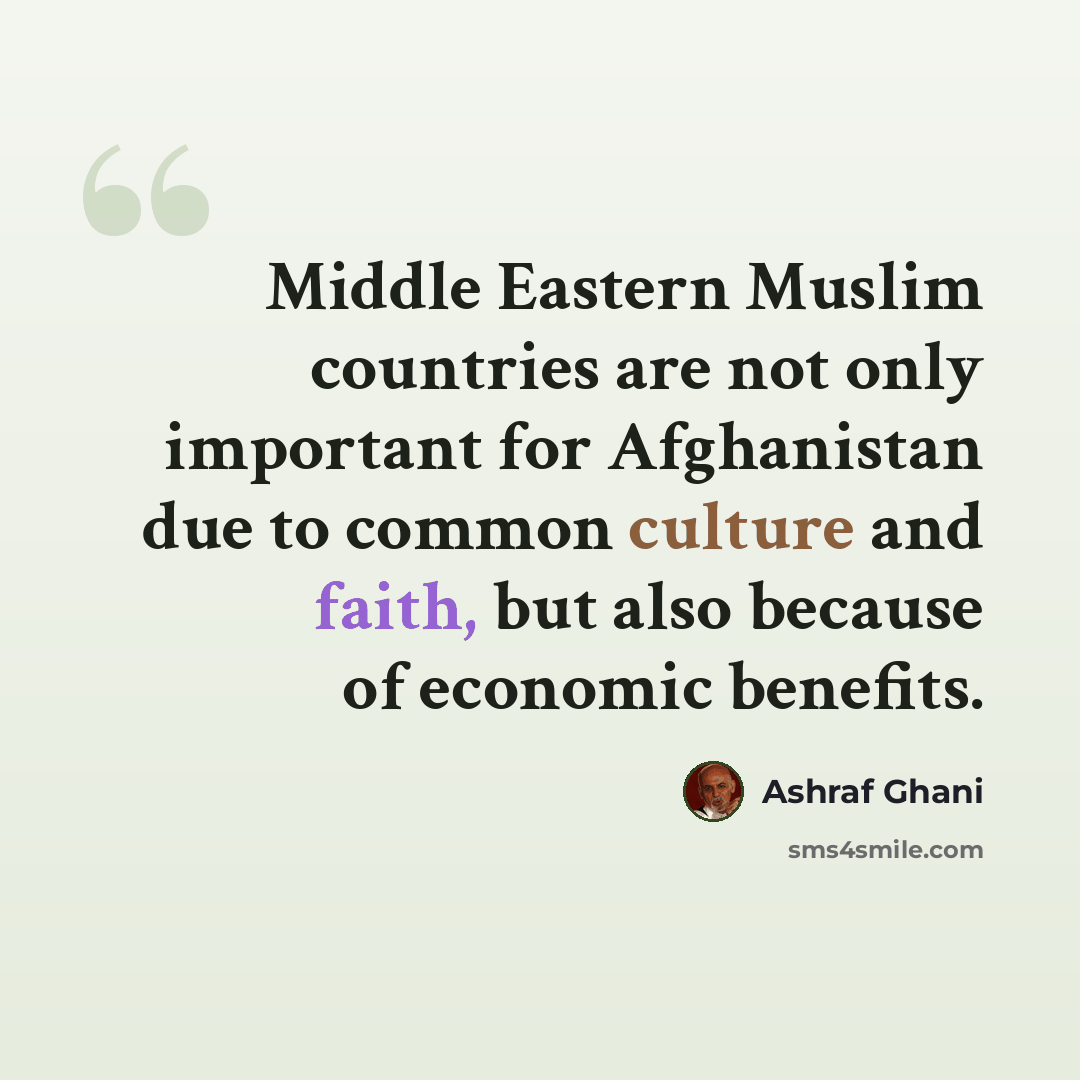“Middle Eastern Muslim countries are not only important for Afghanistan due to common culture and faith, but also because of economic benefits.” quote by Ashraf Ghani
