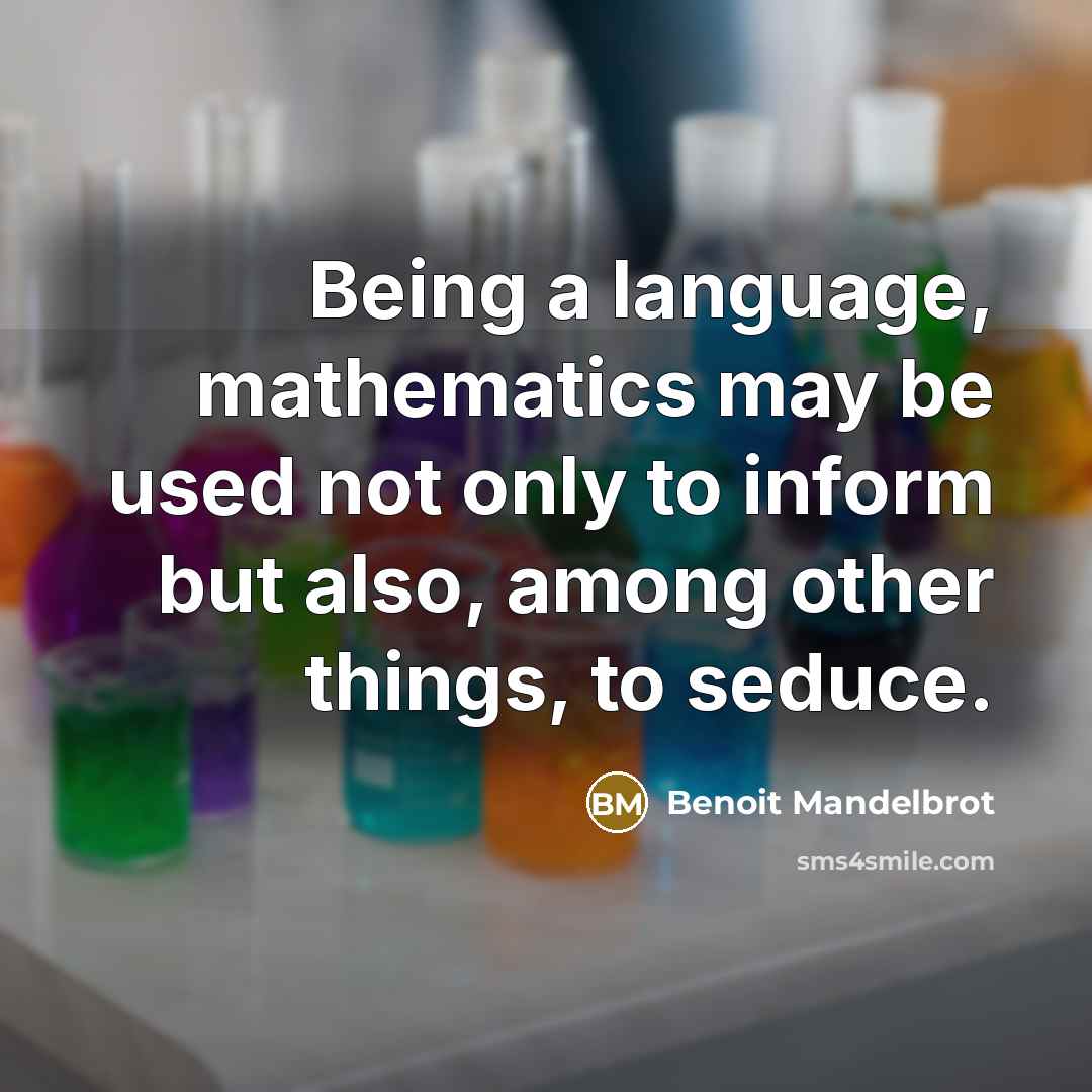 “Being a language, mathematics may be used not only to inform but also, among other things, to seduce.” quote by Benoit Mandelbrot