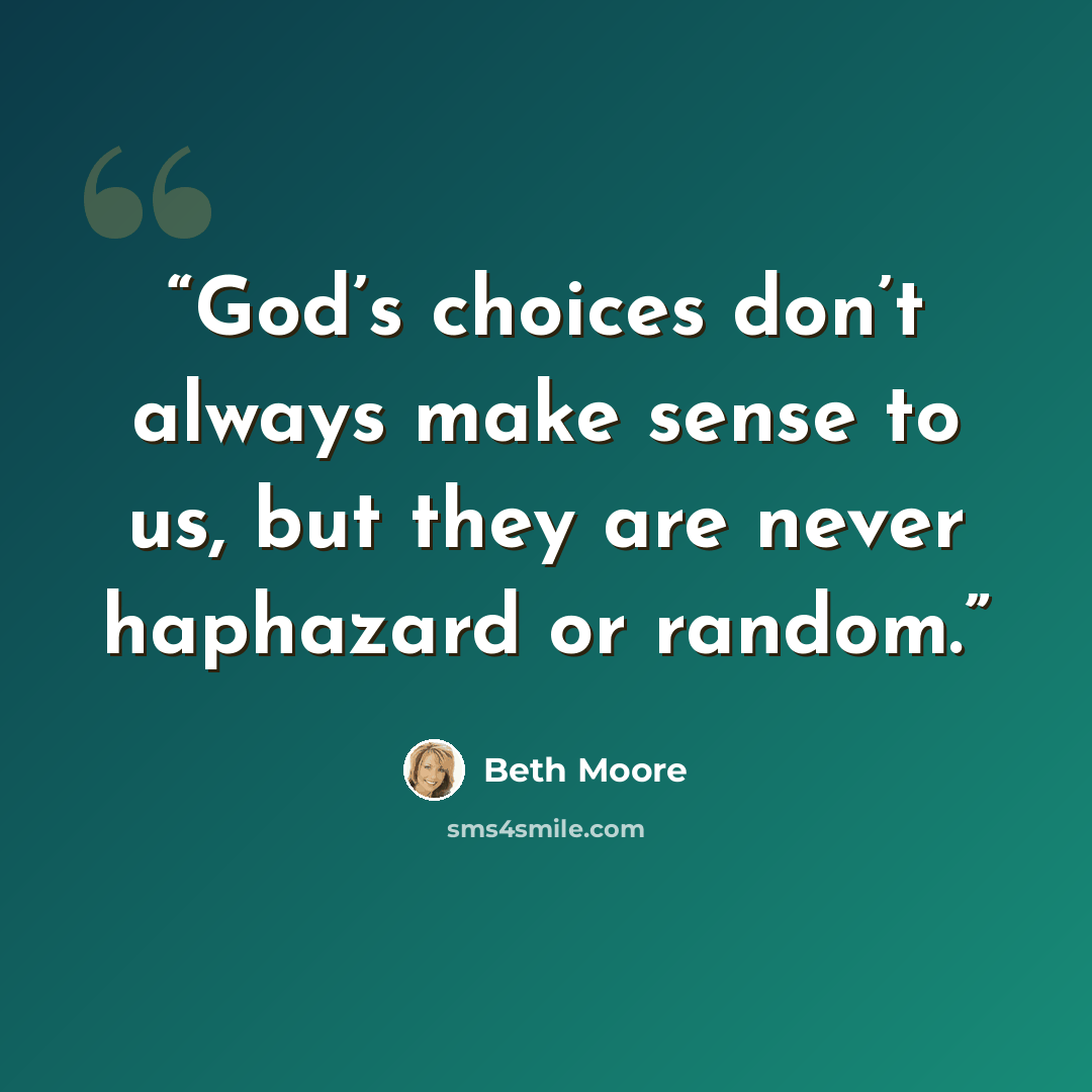 “God’s choices don’t always make sense to us, but they are never haphazard or random.” quote by Beth Moore