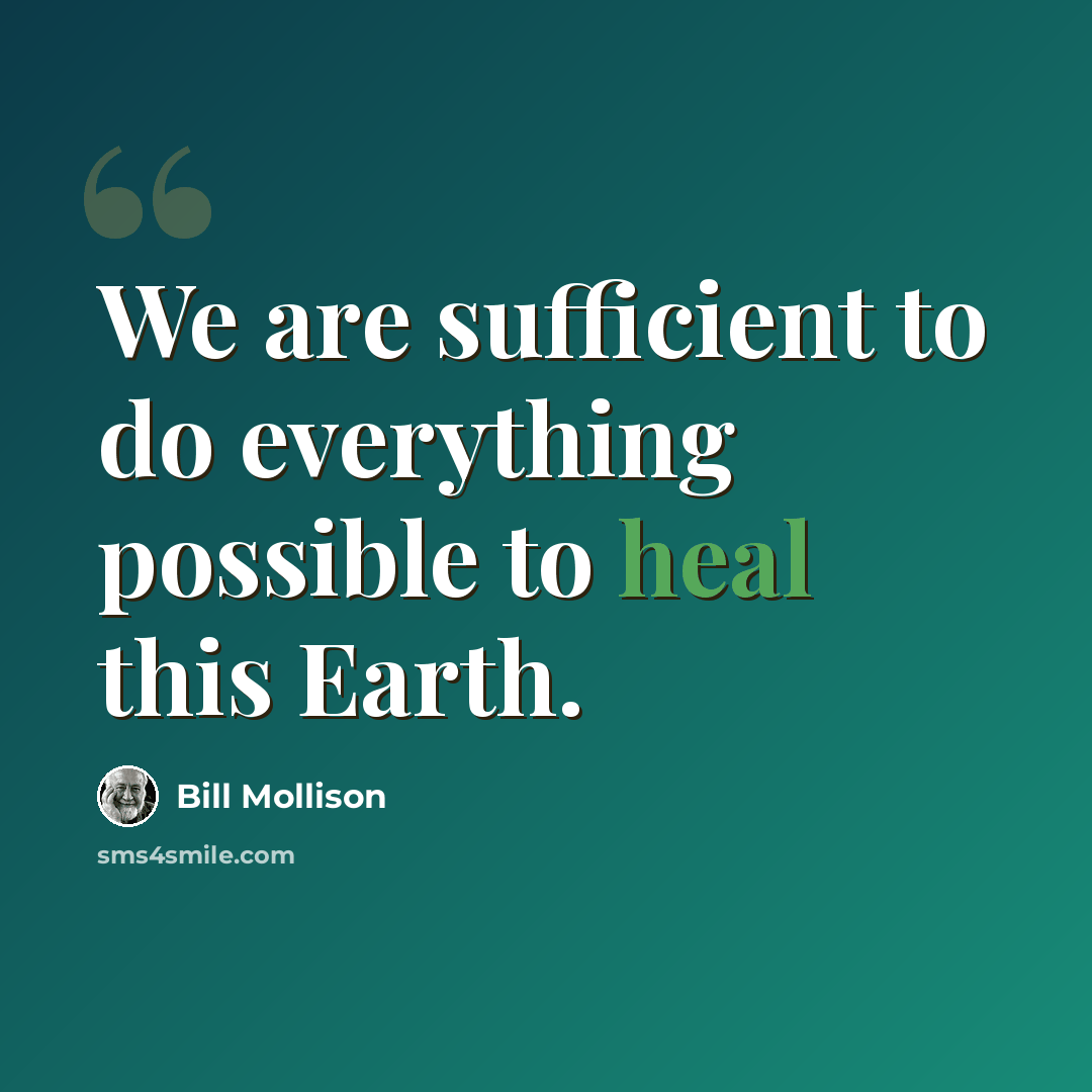 “We are sufficient to do everything possible to heal this Earth.” quote by Bill Mollison