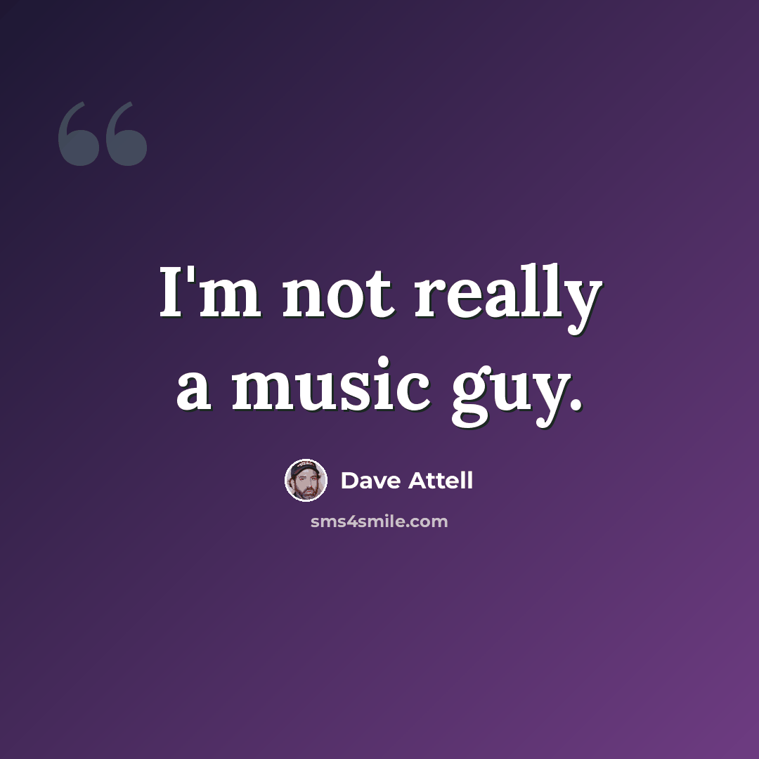“I'm not really a music guy.” quote by Dave Attell