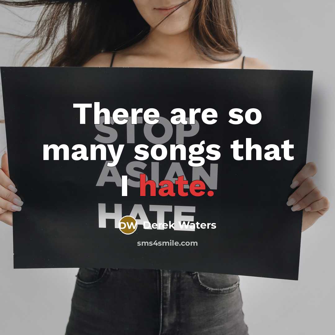 “There are so many songs that I hate.” quote by Derek Waters