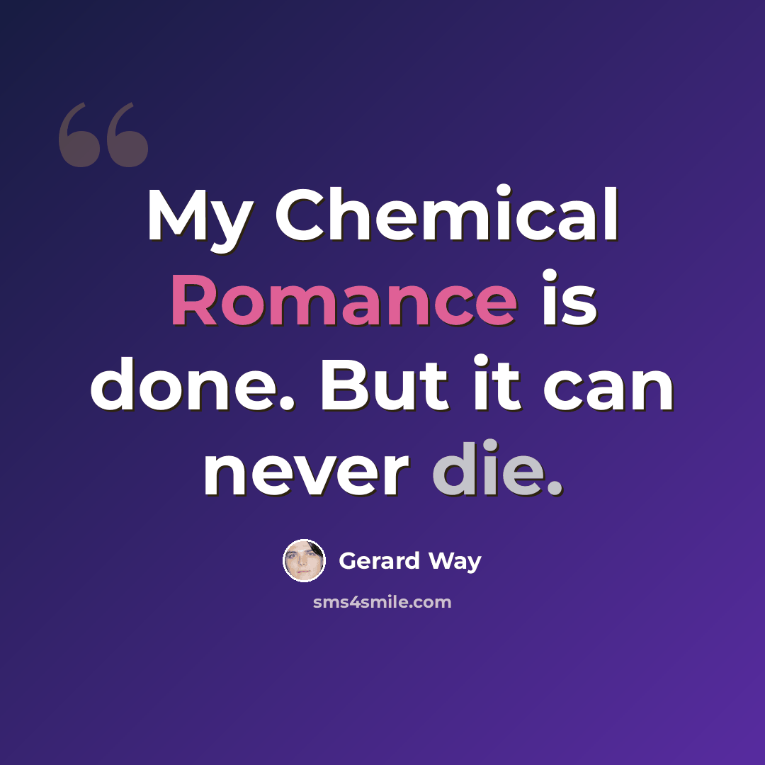 “My Chemical Romance is done. But it can never die.” quote by Gerard Way