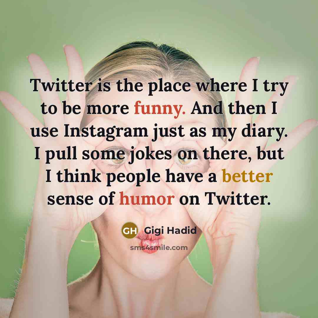“Twitter is the place where I try to be more funny. And then I use Instagram just as my diary. I pull some jokes on there, but I think people have a better sense of humor on Twitter.” quote by Gigi Hadid