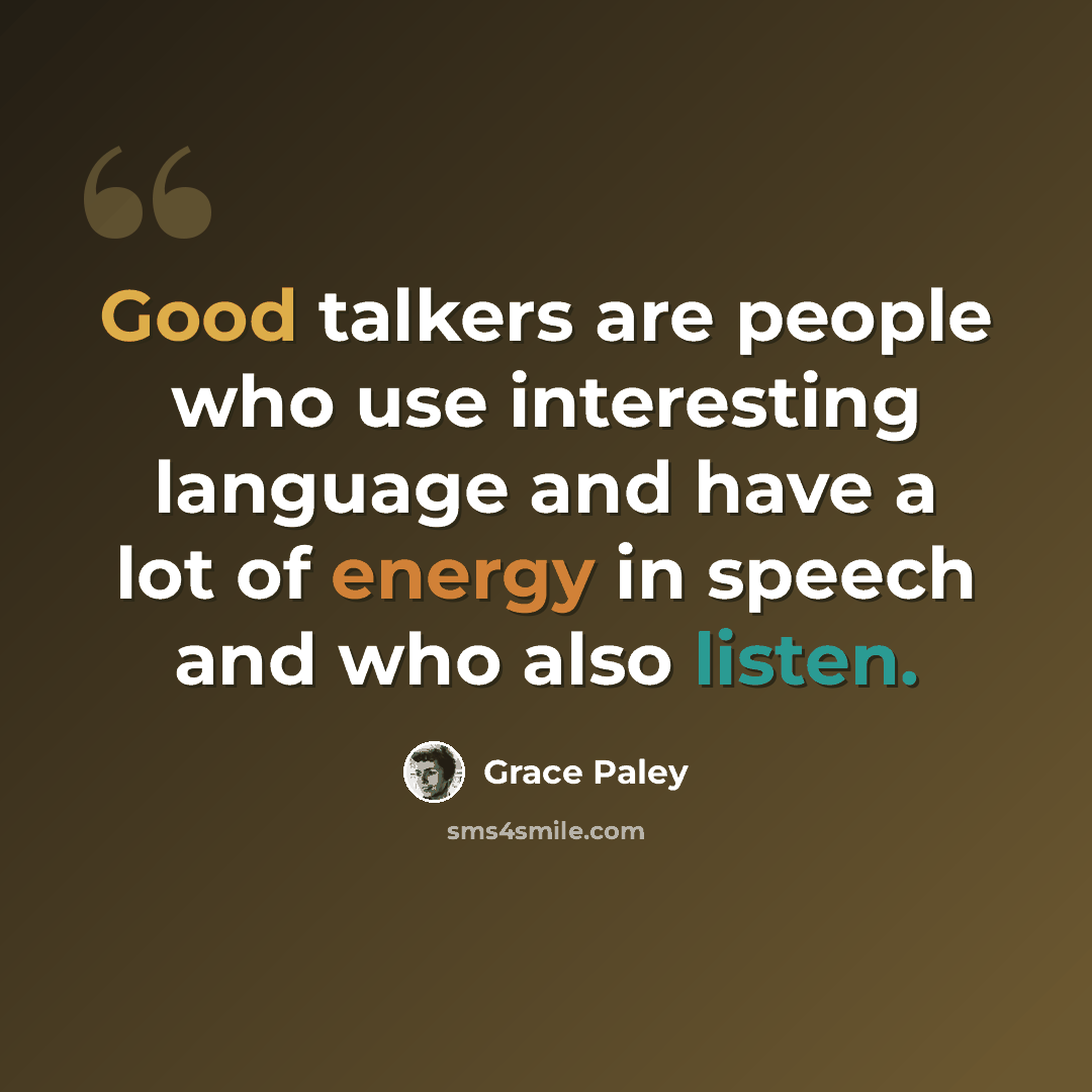 “Good talkers are people who use interesting language and have a lot of energy in speech and who also listen.” quote by Grace Paley