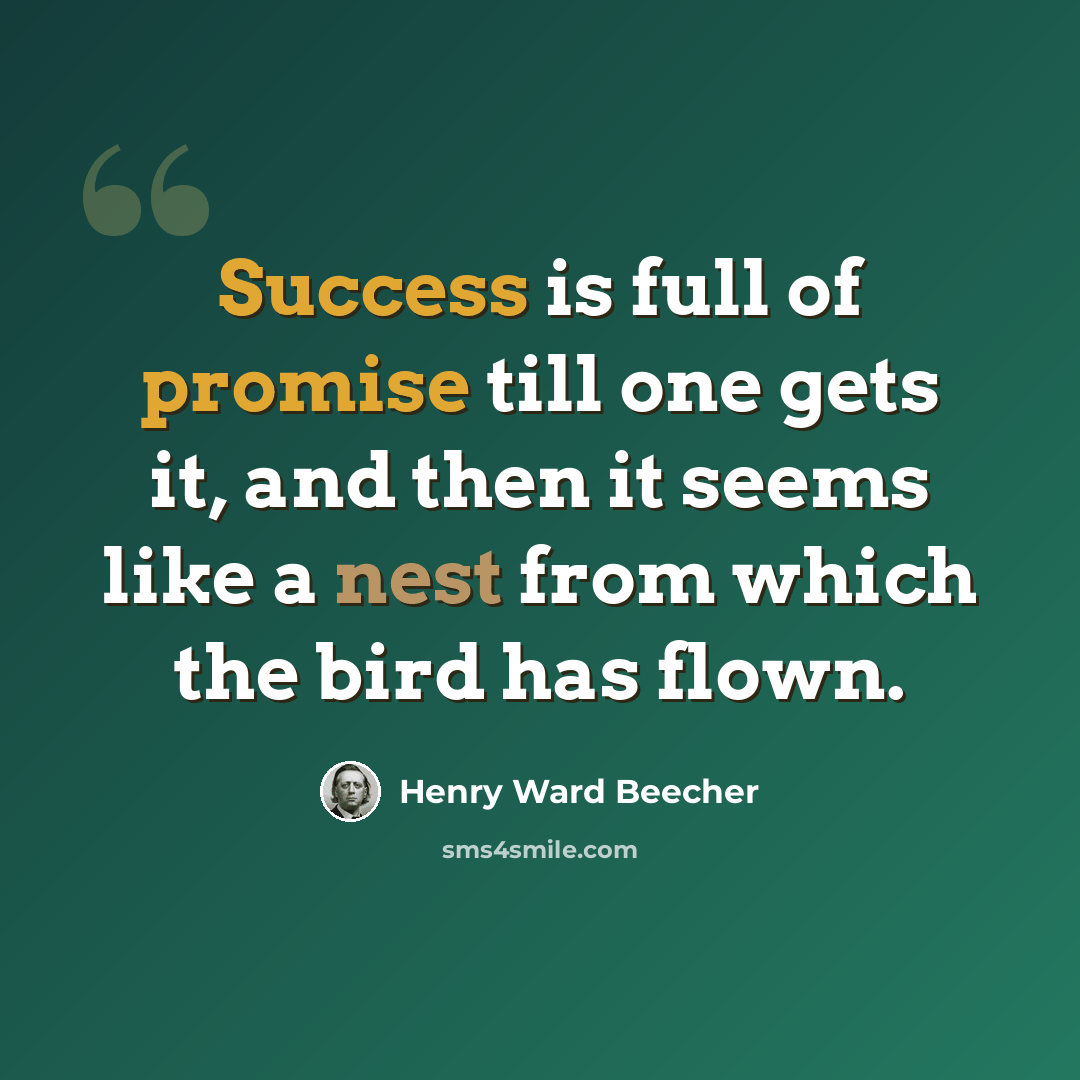 “Success is full of promise till one gets it, and then it seems like a nest from which the bird has flown.” quote by Henry Ward Beecher