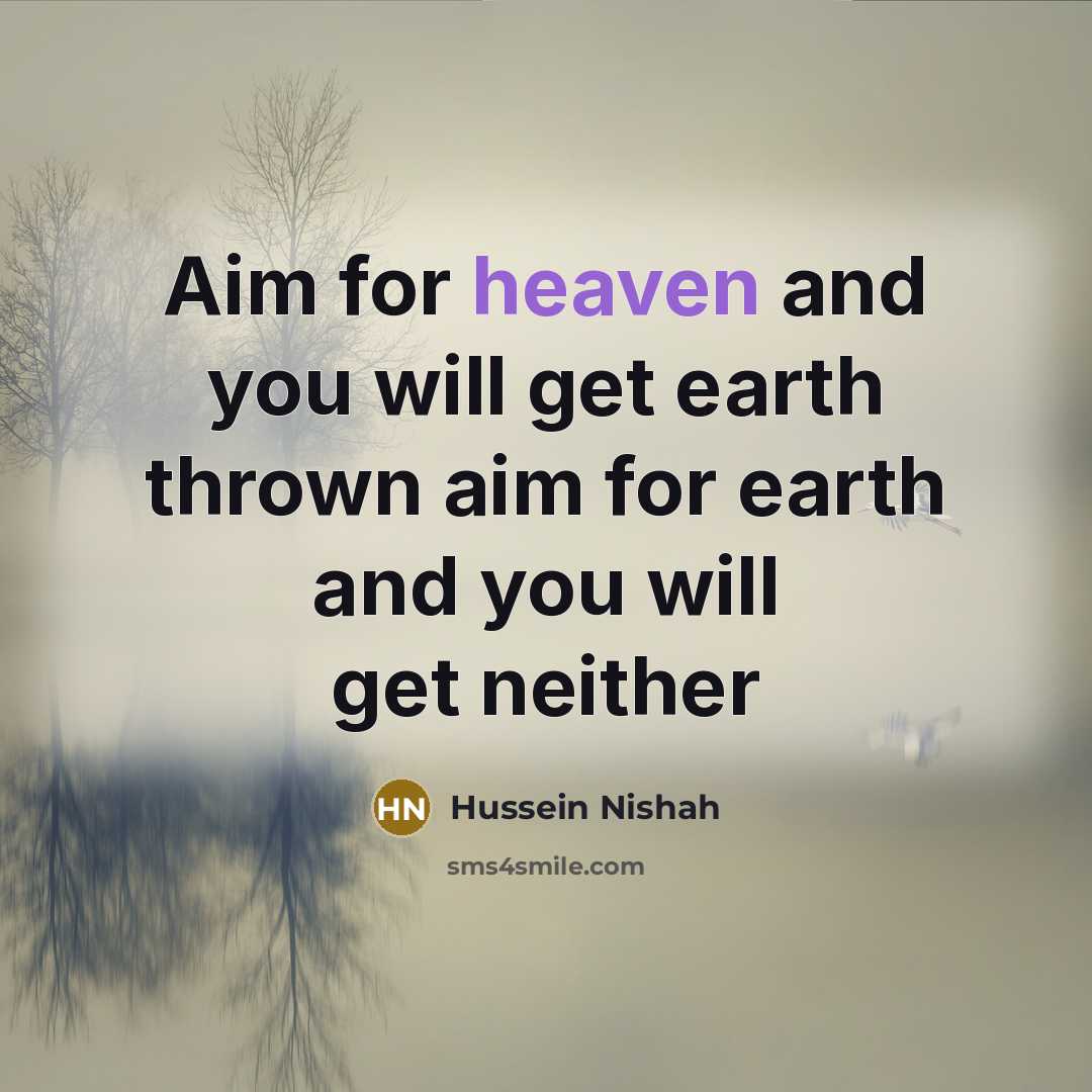 “Aim for heaven and you will get earth thrown aim for earth and you will get neither” quote by Hussein Nishah