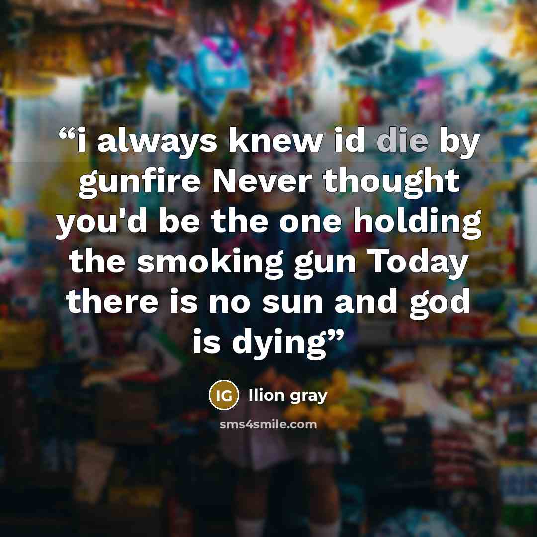“i always knew id die by gunfire Never thought you'd be the one holding the smoking gun Today there is no sun and god is dying” quote by Ilion gray