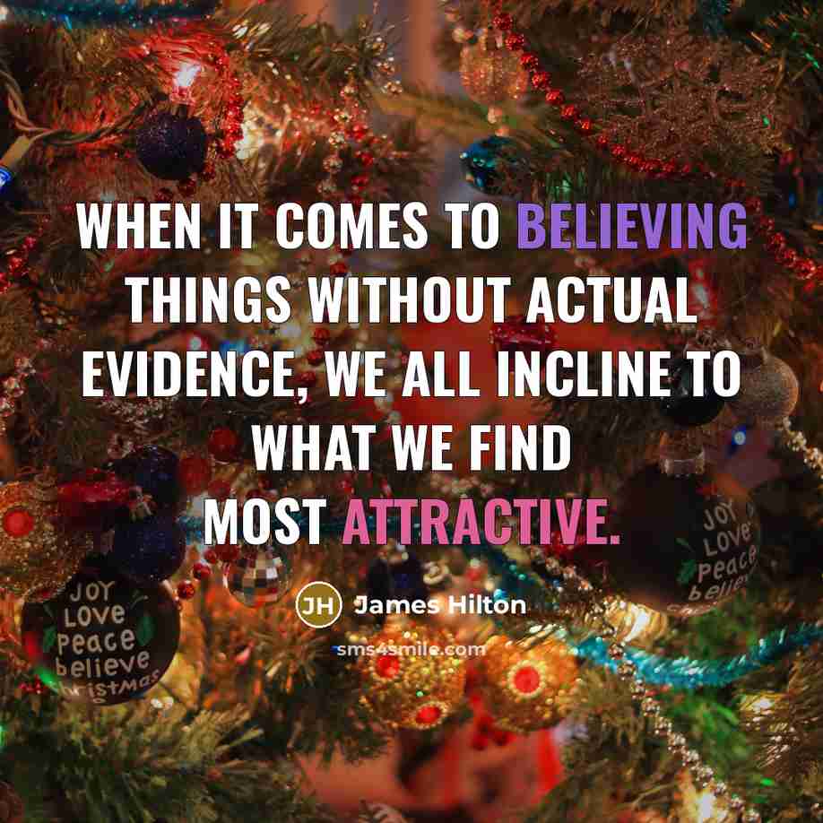 “When it comes to believing things without actual evidence, we all incline to what we find most attractive.” quote by James Hilton
