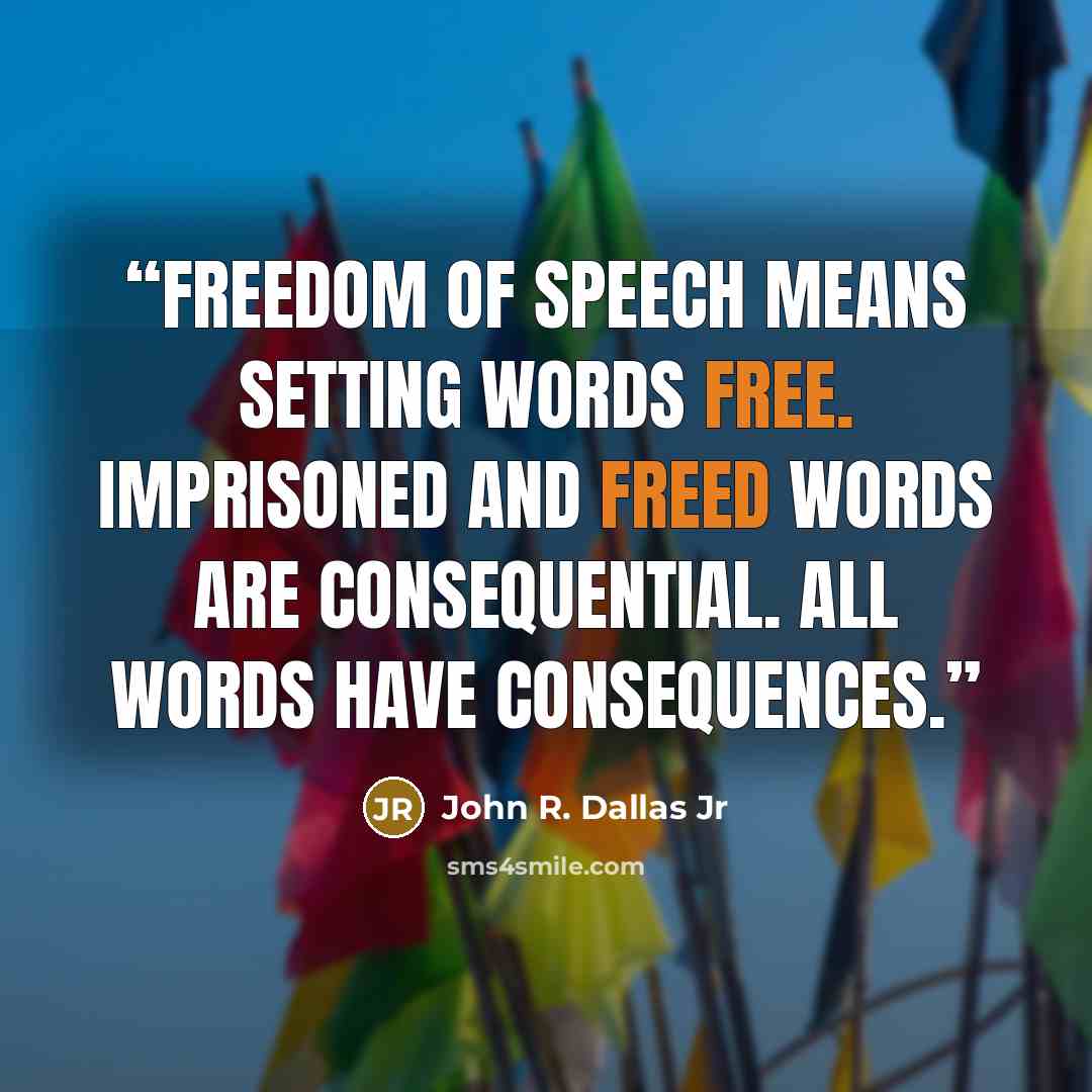 “Freedom of speech means setting words free. Imprisoned and freed words are consequential. All words have consequences.” quote by John R. Dallas Jr