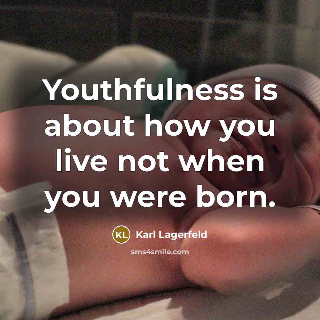 “Youthfulness is about how you live not when you were born.” quote by Karl Lagerfeld