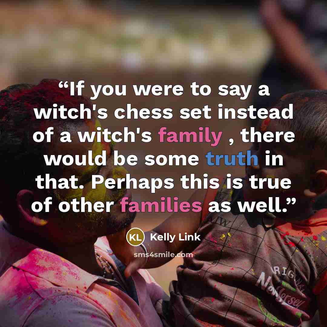 “If you were to say a witch's chess set instead of a witch's family , there would be some truth in that. Perhaps this is true of other families as well.” quote by Kelly Link