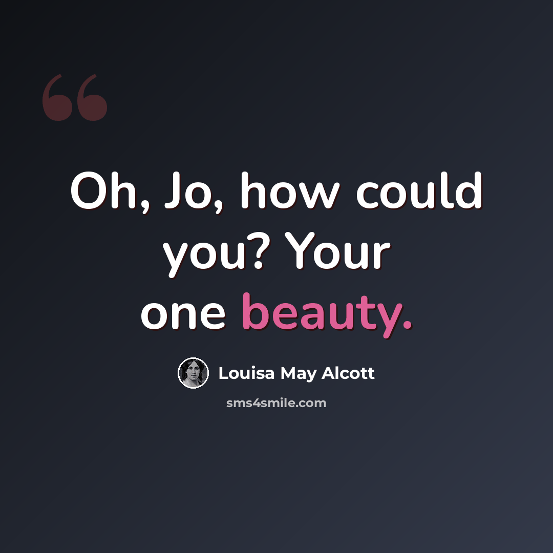 “Oh, Jo, how could you? Your one beauty.” quote by Louisa May Alcott