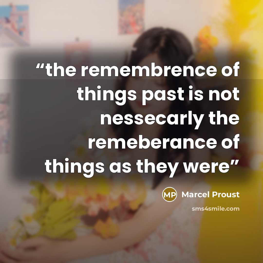 “the remembrence of things past is not nessecarly the remeberance of things as they were” quote by Marcel Proust