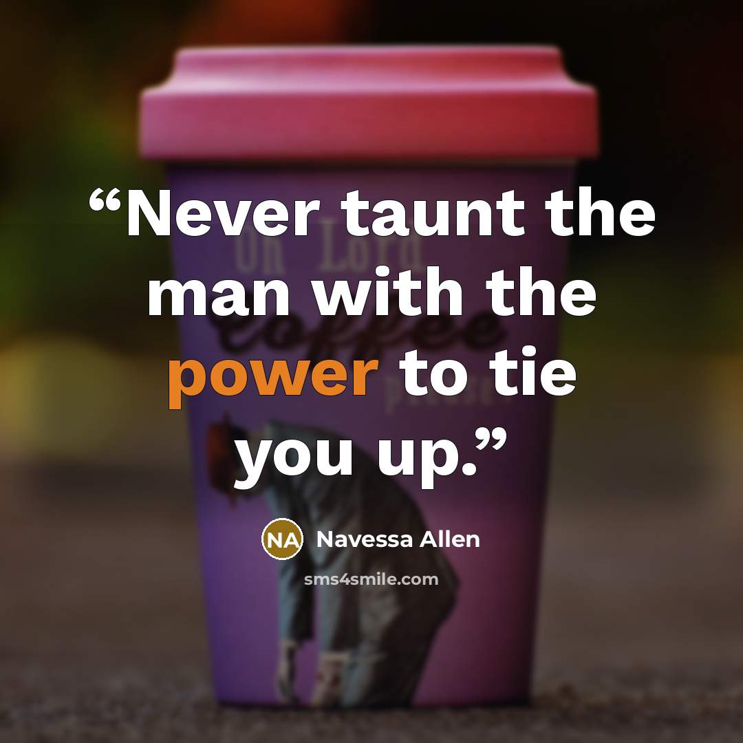 “Never taunt the man with the power to tie you up.” quote by Navessa Allen