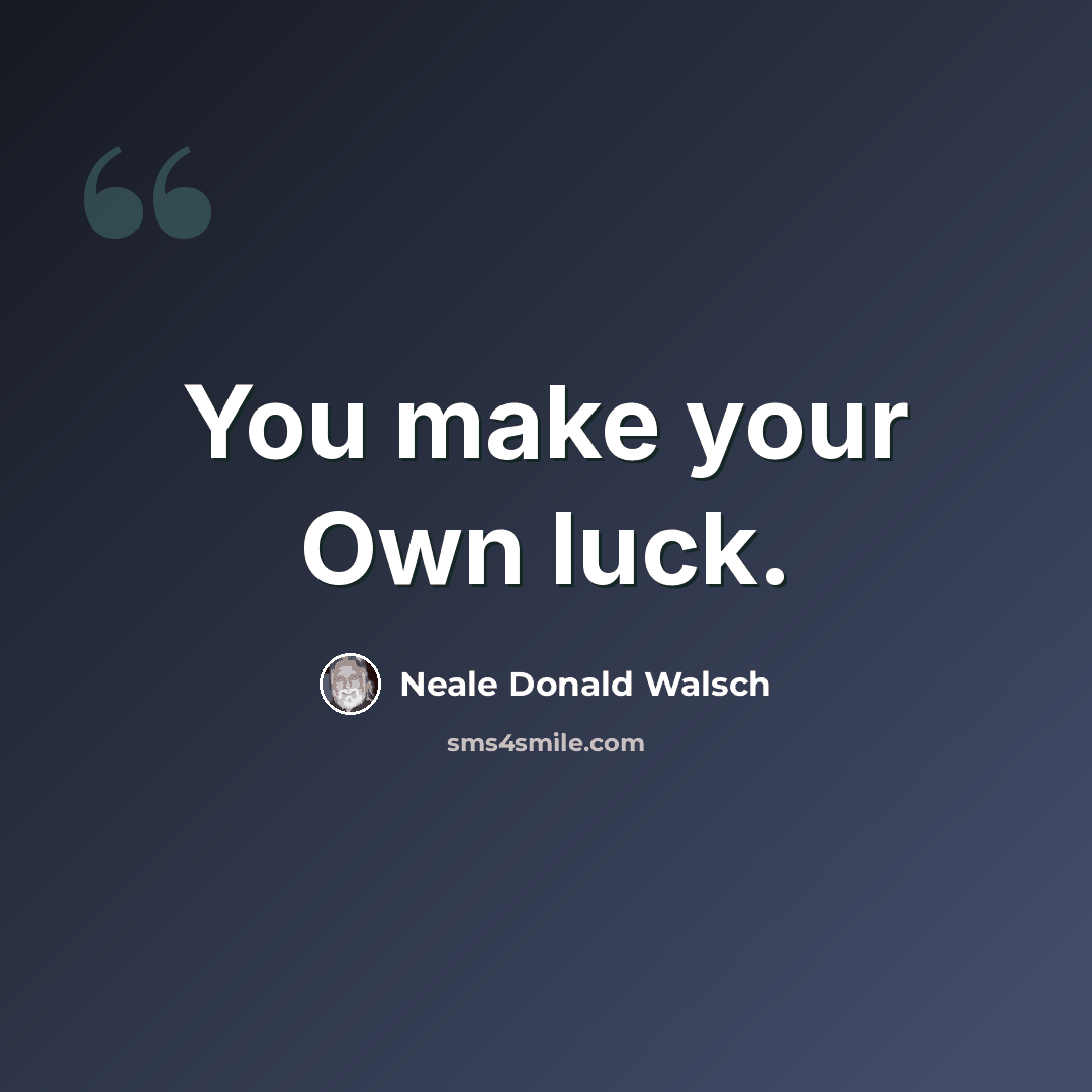 “You make your Own luck.” quote by Neale Donald Walsch