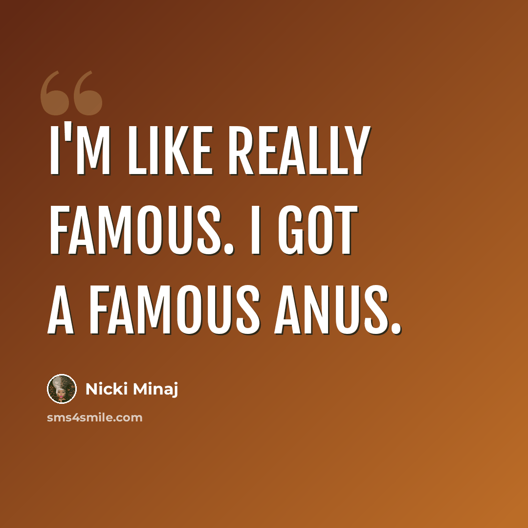 “I'm like really famous. I got a famous anus.” quote by Nicki Minaj
