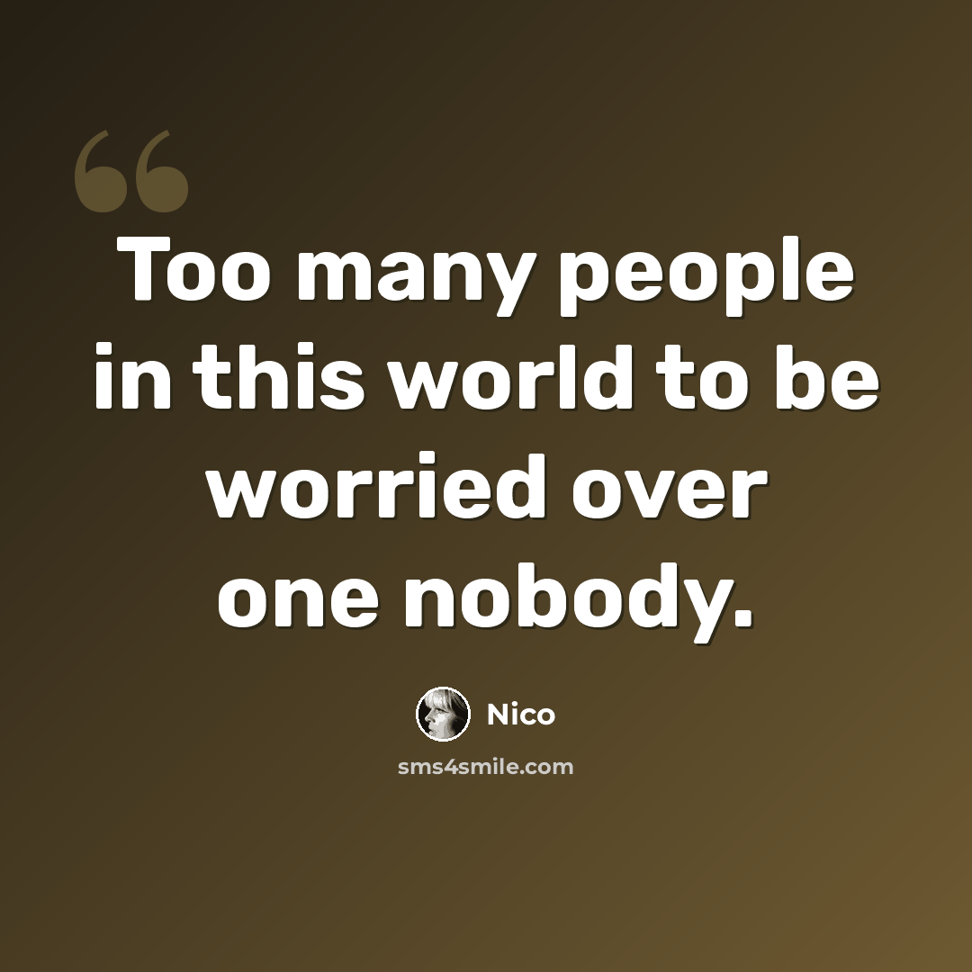“Too many people in this world to be worried over one nobody.” quote by Nico
