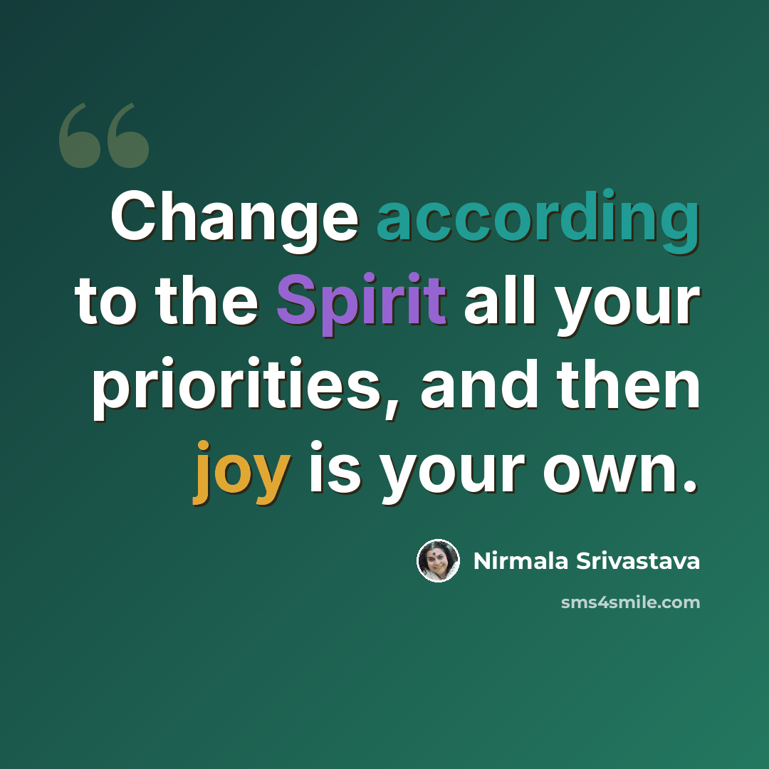 “Change according to the Spirit all your priorities, and then joy is your own.” quote by Nirmala Srivastava