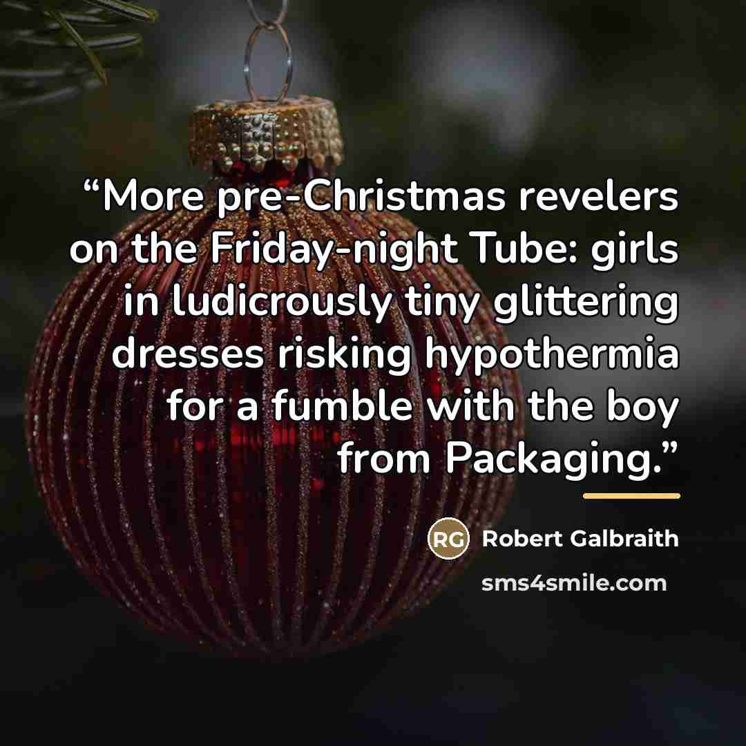 “More pre-Christmas revelers on the Friday-night Tube: girls in ludicrously tiny glittering dresses risking hypothermia for a fumble with the boy from Packaging.” quote by Robert Galbraith