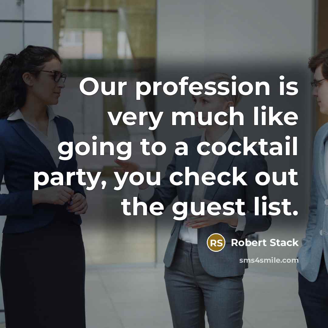 “Our profession is very much like going to a cocktail party, you check out the guest list.” quote by Robert Stack
