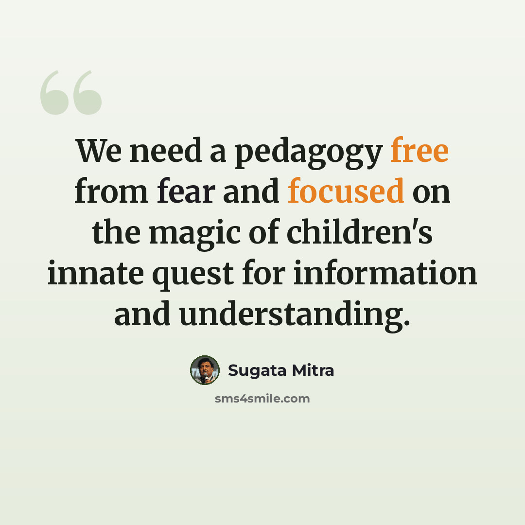 “We need a pedagogy free from fear and focused on the magic of children's innate quest for information and understanding.” quote by Sugata Mitra