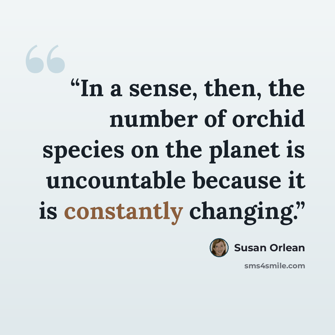 “In a sense, then, the number of orchid species on the planet is uncountable because it is constantly changing.” quote by Susan Orlean