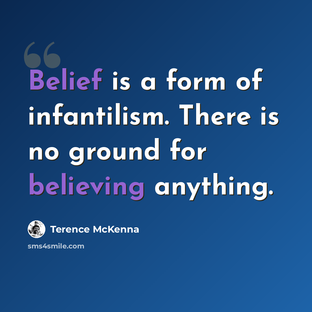 “Belief is a form of infantilism. There is no ground for believing anything.” quote by Terence McKenna