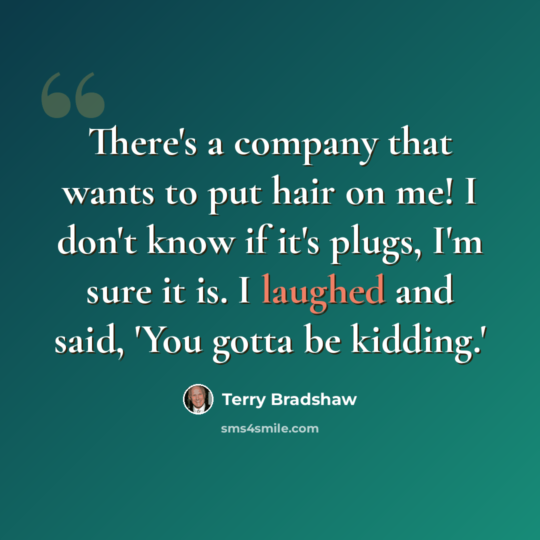 “There's a company that wants to put hair on me! I don't know if it's plugs, I'm sure it is. I laughed and said, 'You gotta be kidding.'” quote by Terry Bradshaw