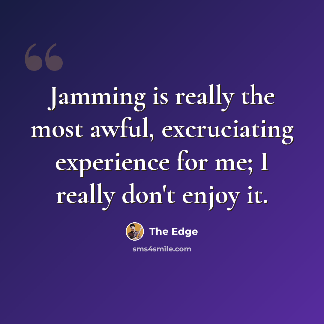 “Jamming is really the most awful, excruciating experience for me; I really don't enjoy it.” quote by The Edge