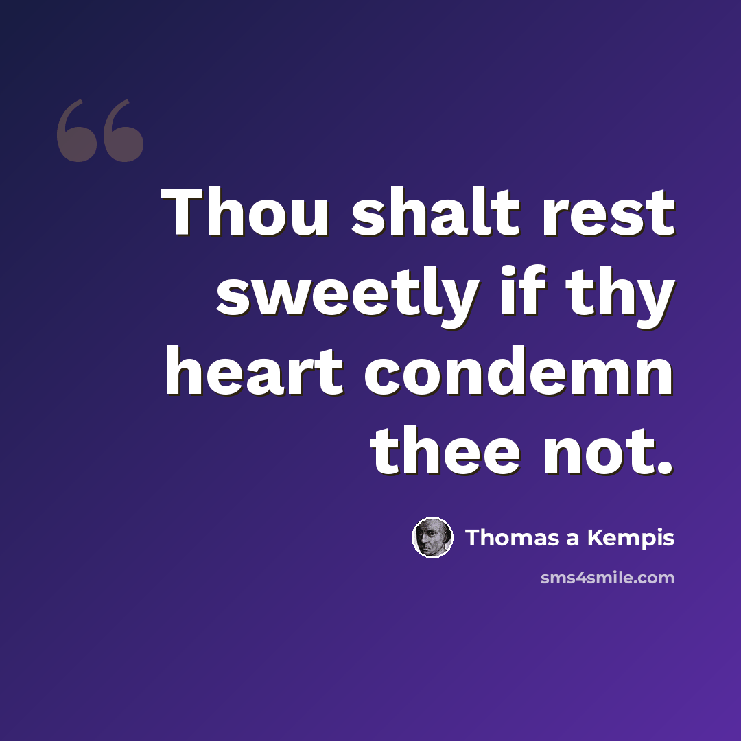 “Thou shalt rest sweetly if thy heart condemn thee not.” quote by Thomas a Kempis