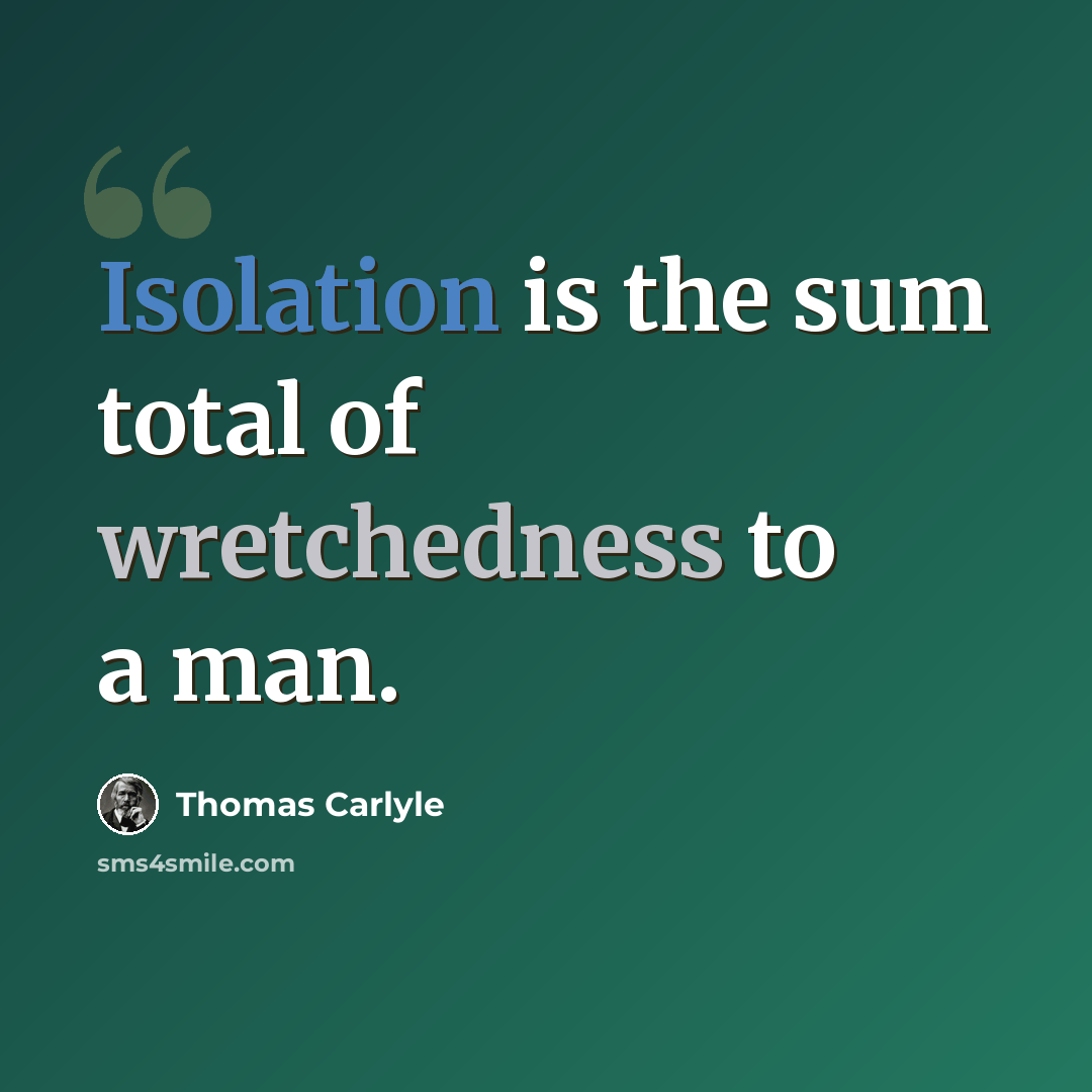 “Isolation is the sum total of wretchedness to a man.” quote by Thomas Carlyle