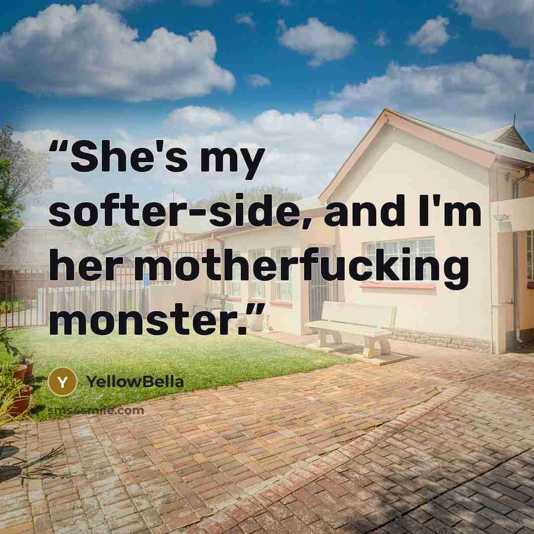 “She's my softer-side, and I'm her motherfucking monster.” quote by YellowBella