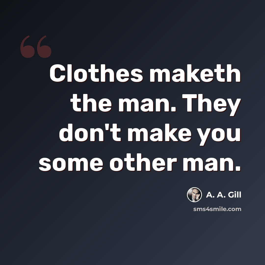 “Clothes maketh the man. They don't make you some other man.” quote by A. A. Gill
