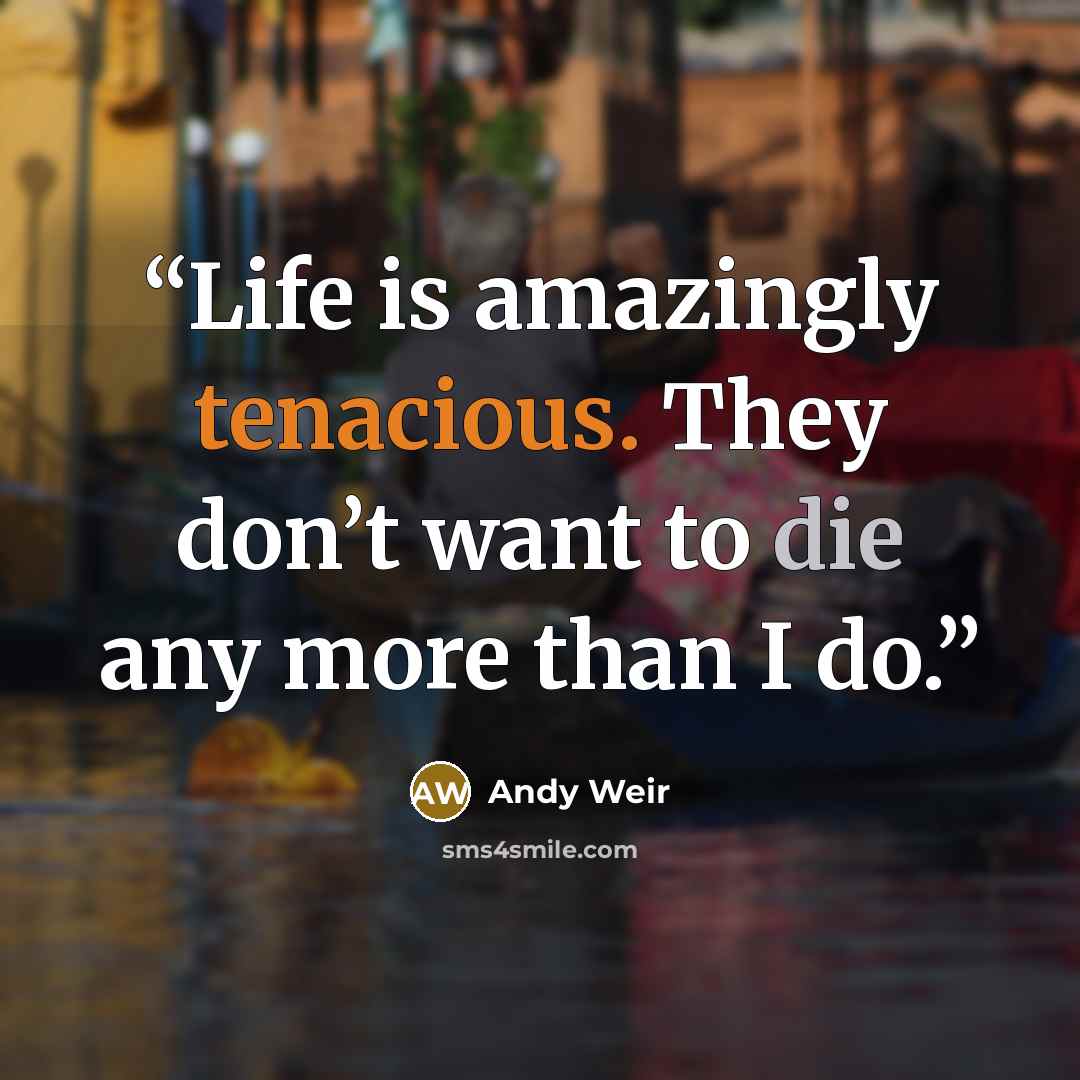 “Life is amazingly tenacious. They don’t want to die any more than I do.” quote by Andy Weir