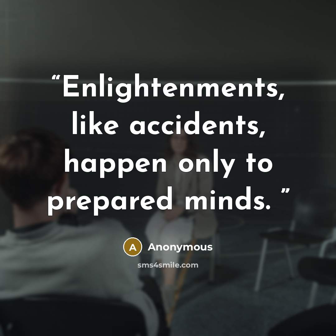 “Enlightenments, like accidents, happen only to prepared minds.” quote by Anonymous