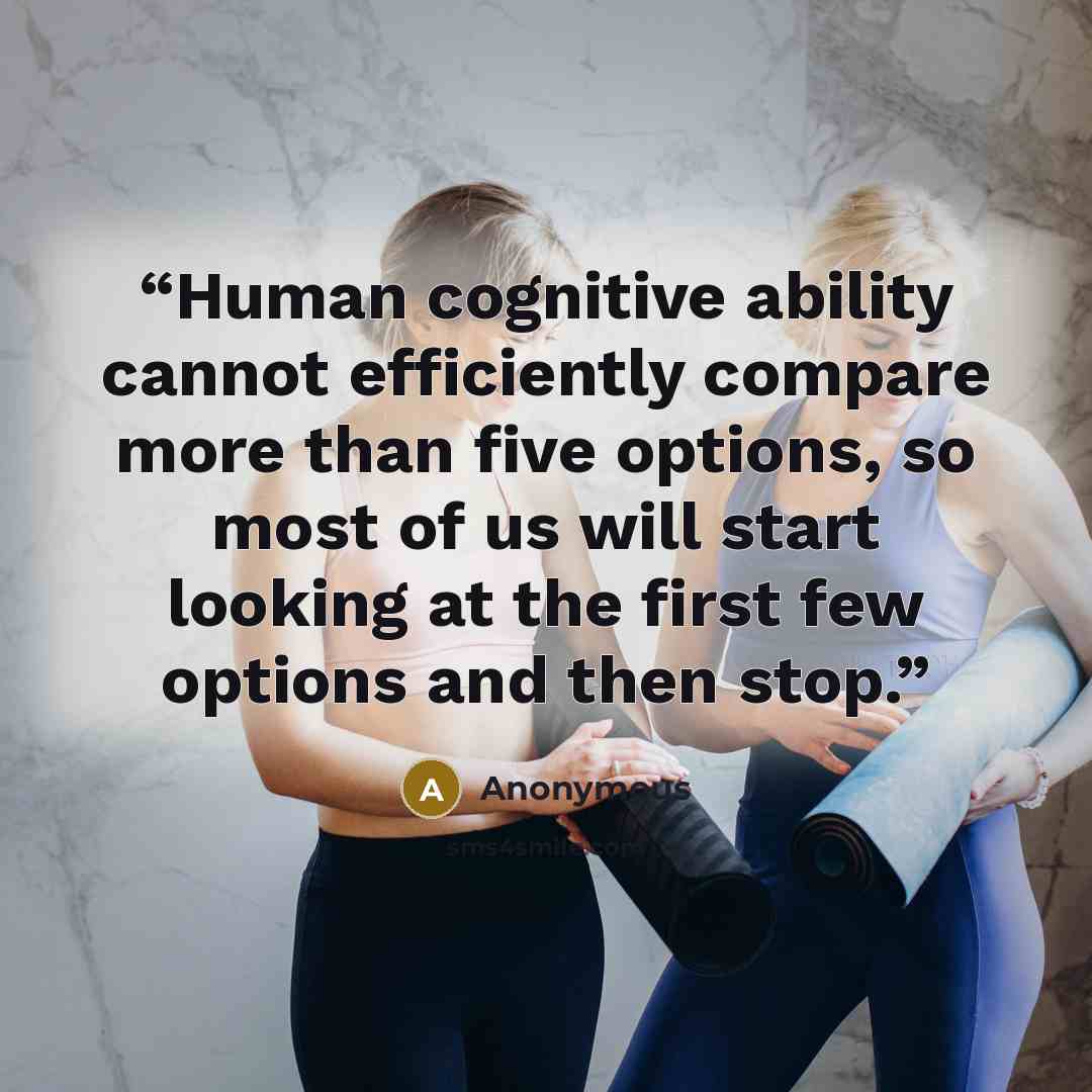 “Human cognitive ability cannot efficiently compare more than five options, so most of us will start looking at the first few options and then stop.” quote by Anonymous