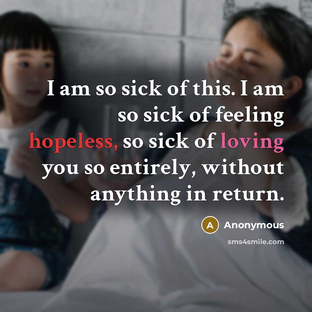 “I am so sick of this. I am so sick of feeling hopeless, so sick of loving you so entirely, without anything in return.” quote by Anonymous