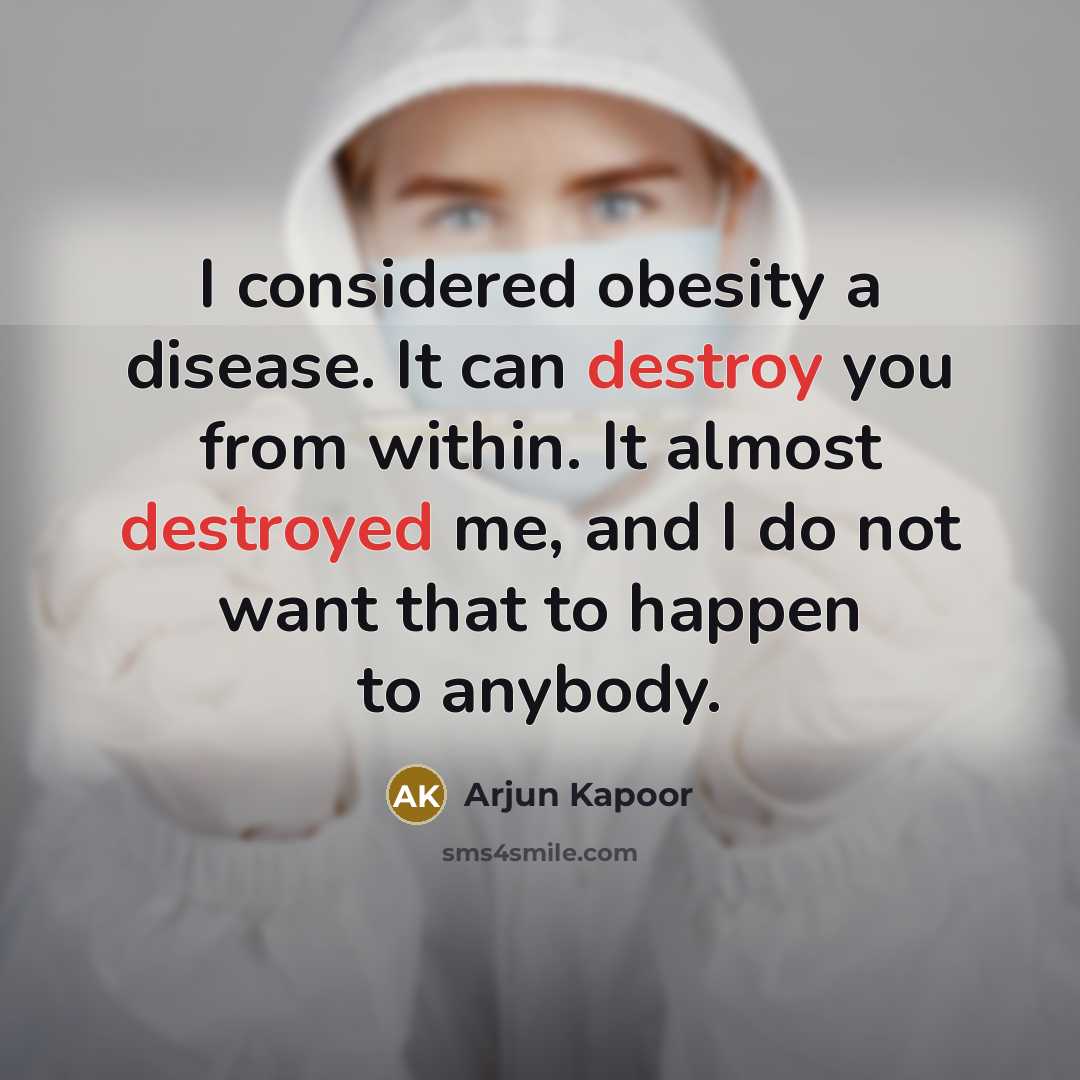 “I considered obesity a disease. It can destroy you from within. It almost destroyed me, and I do not want that to happen to anybody.” quote by Arjun Kapoor