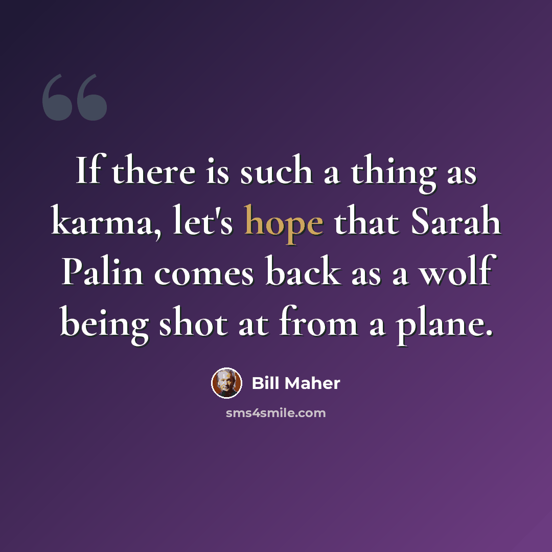 “If there is such a thing as karma, let's hope that Sarah Palin comes back as a wolf being shot at from a plane.” quote by Bill Maher