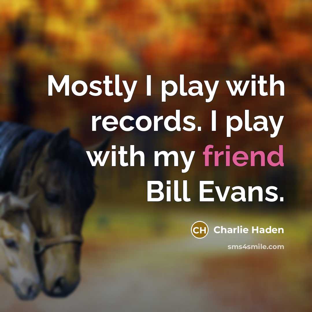 “Mostly I play with records. I play with my friend Bill Evans.” quote by Charlie Haden
