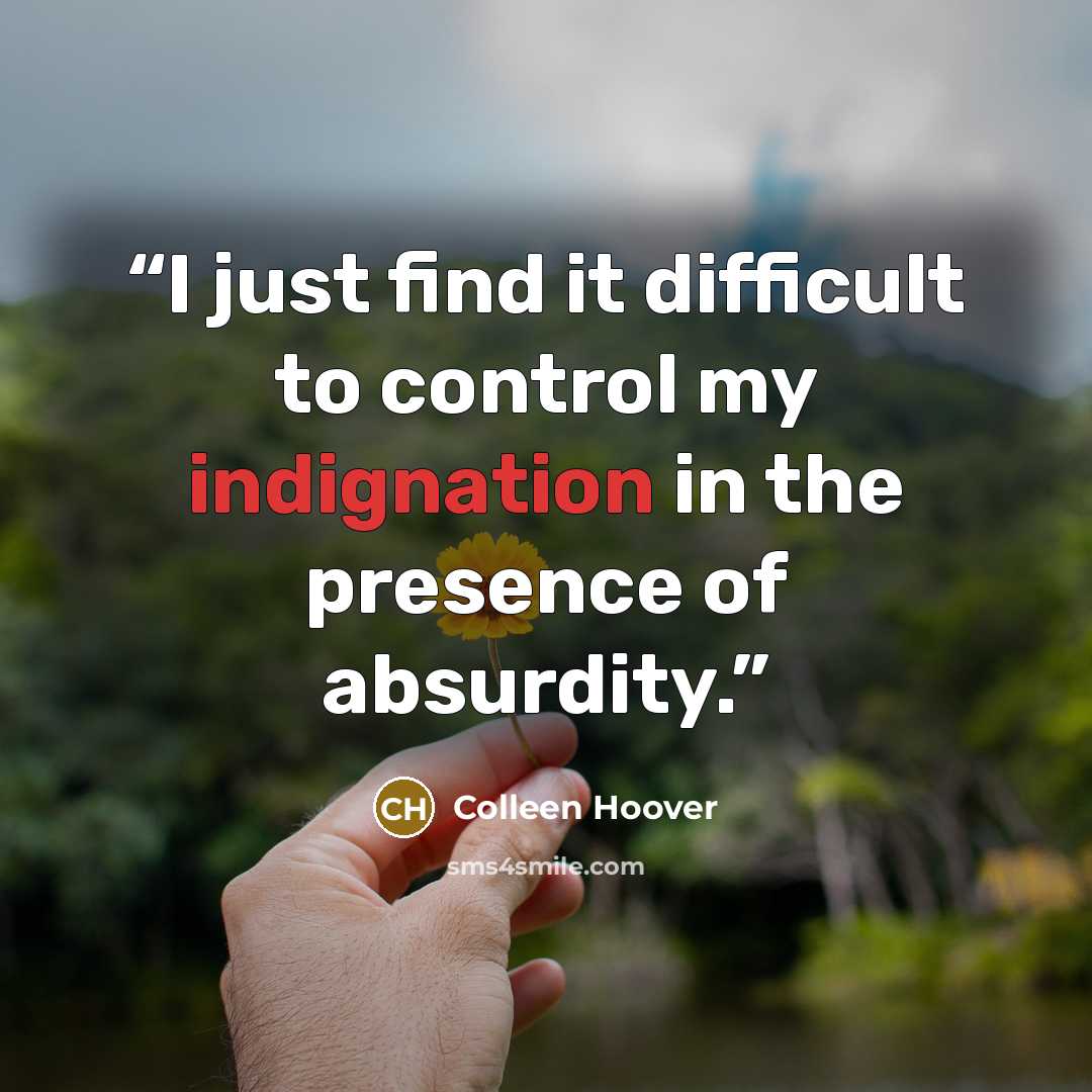 “I just find it difficult to control my indignation in the presence of absurdity.” quote by Colleen Hoover