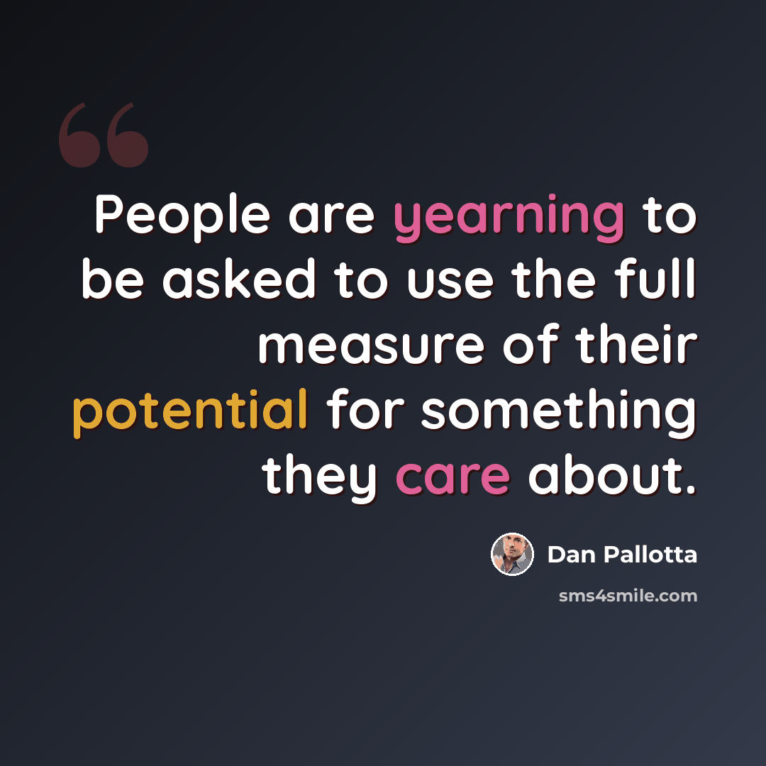 “People are yearning to be asked to use the full measure of their potential for something they care about.” quote by Dan Pallotta