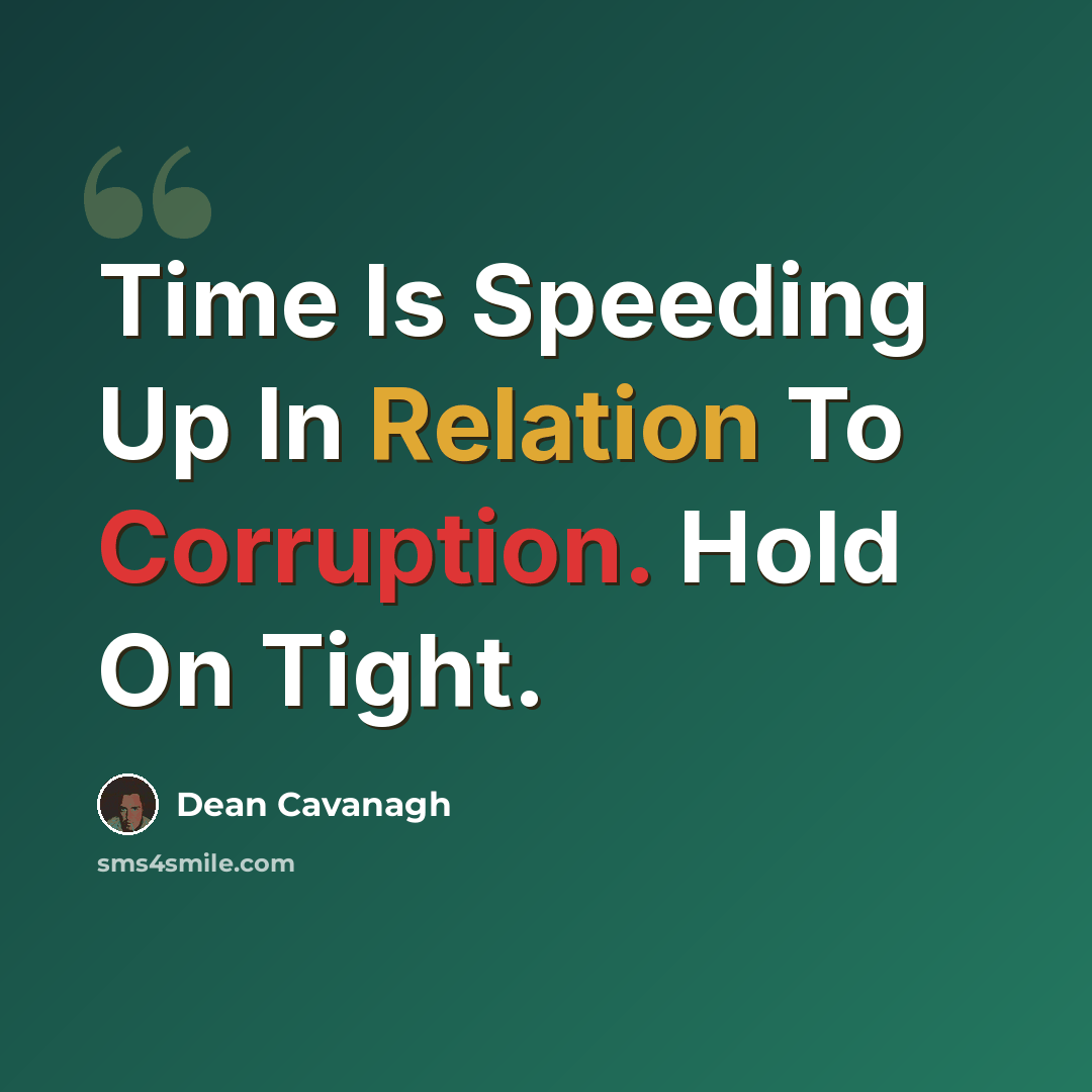 “Time Is Speeding Up In Relation To Corruption. Hold On Tight.” quote by Dean Cavanagh