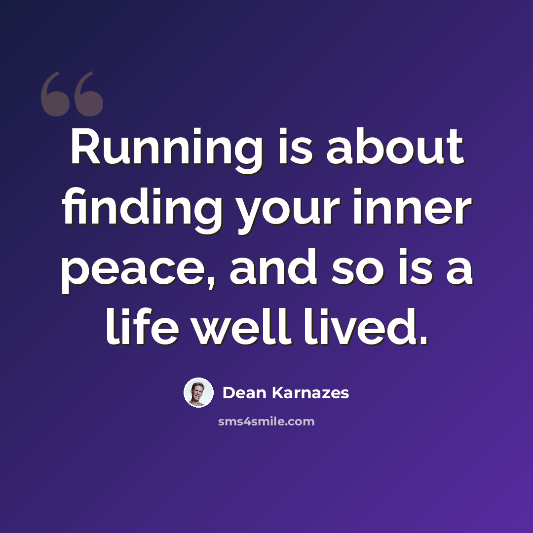 “Running is about finding your inner peace, and so is a life well lived.” quote by Dean Karnazes