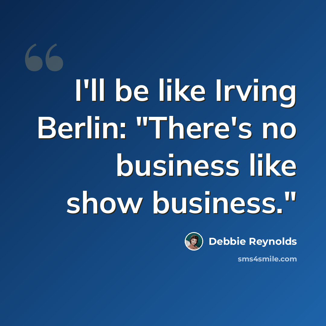 “I'll be like Irving Berlin: "There's no business like show business."” quote by Debbie Reynolds