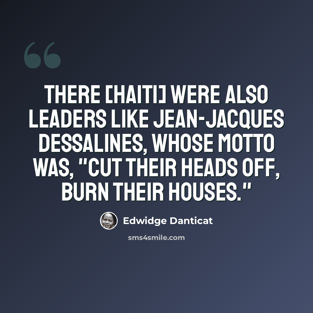 “There [Haiti] were also leaders like Jean-Jacques Dessalines, whose motto was, "Cut their heads off, burn their houses."” quote by Edwidge Danticat