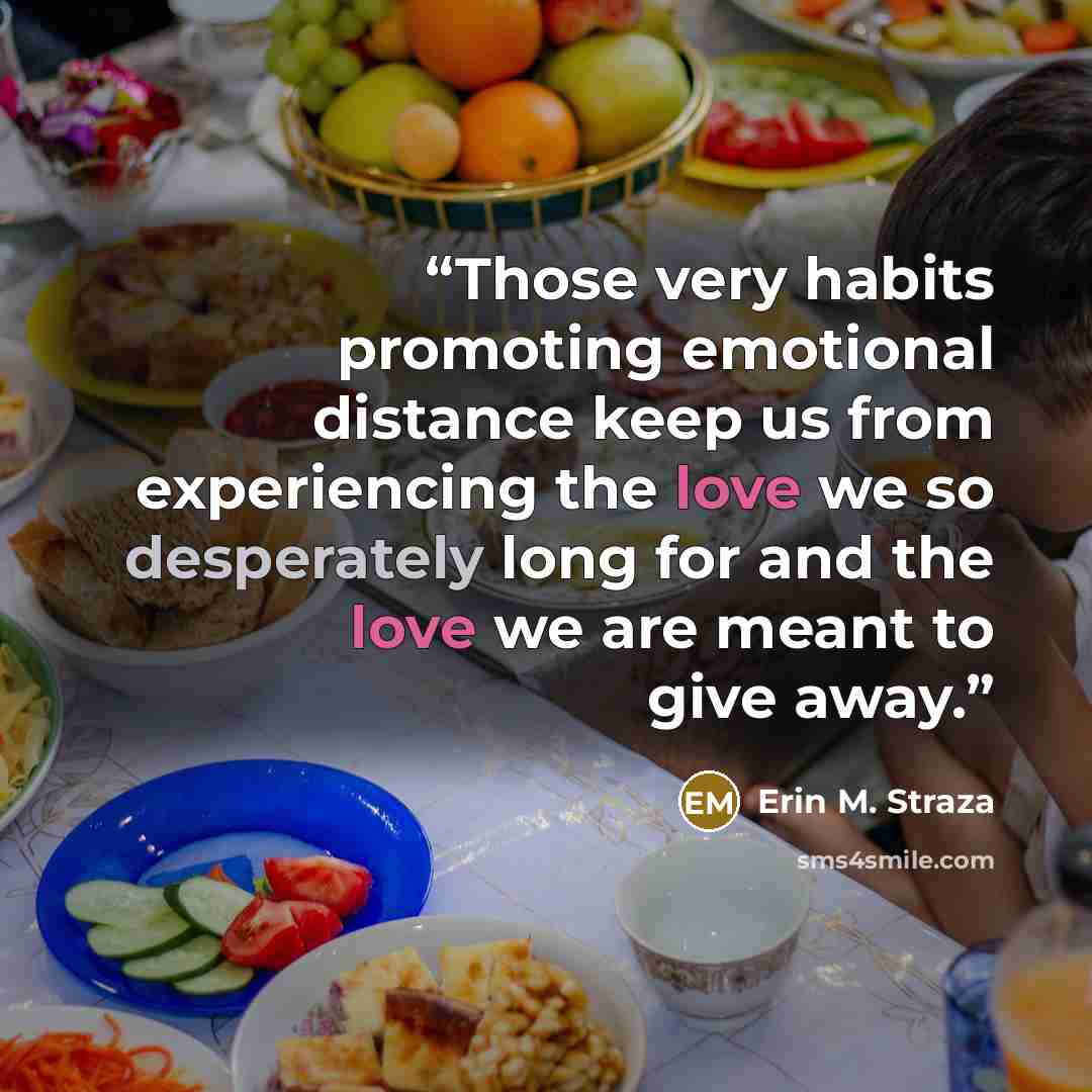 “Those very habits promoting emotional distance keep us from experiencing the love we so desperately long for and the love we are meant to give away.” quote by Erin M. Straza