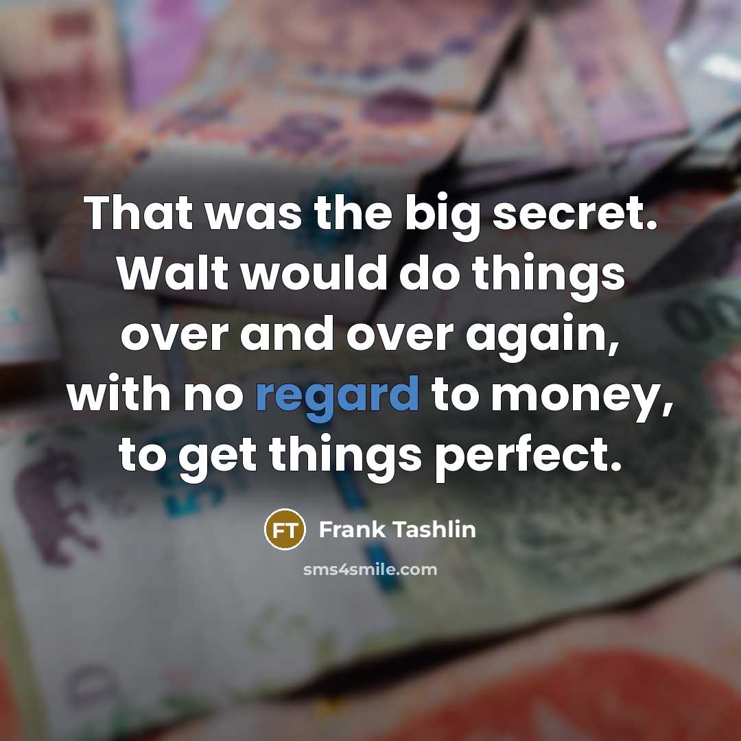 “That was the big secret. Walt would do things over and over again, with no regard to money, to get things perfect.” quote by Frank Tashlin