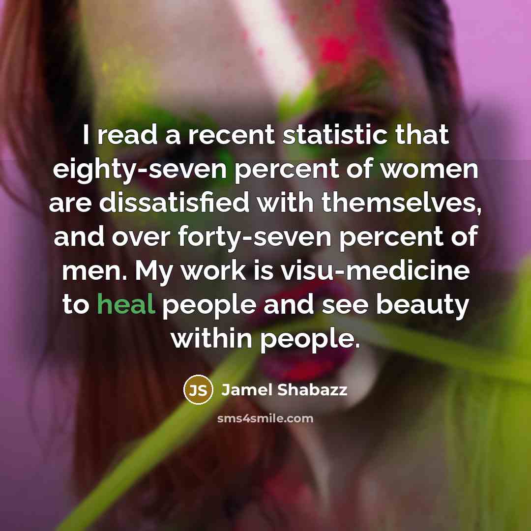“I read a recent statistic that eighty-seven percent of women are dissatisfied with themselves, and over forty-seven percent of men. My work is visu-medicine to heal people and see beauty within people.” quote by Jamel Shabazz
